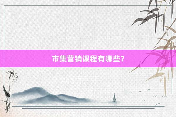 市集营销课程有哪些？